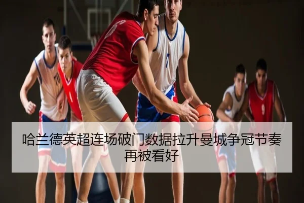 哈兰德英超连场破门数据拉升曼城争冠节奏再被看好