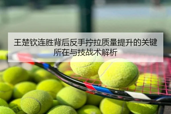 王楚钦连胜背后反手拧拉质量提升的关键所在与技战术解析